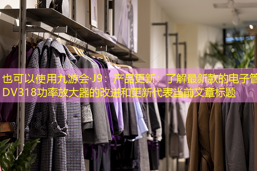 九游会·J9：产品更新：了解最新款的电子管DV318功率放大器的改进和更新