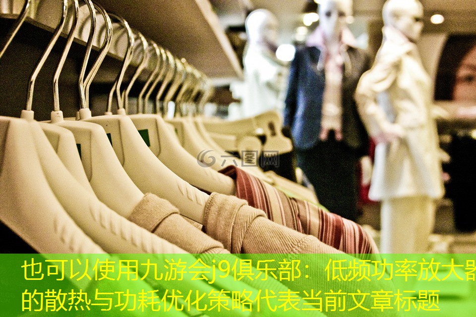 九游会j9俱乐部：低频功率放大器的散热与功耗优化策略